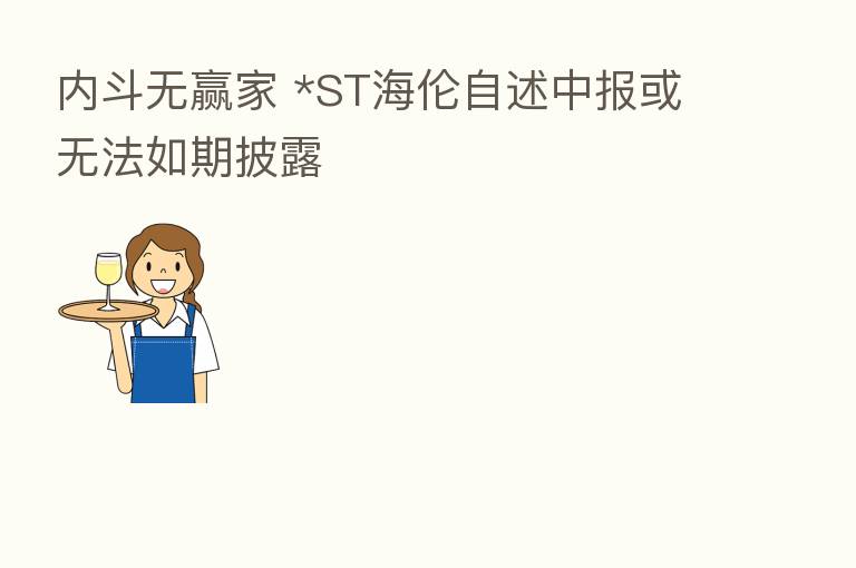 内斗无赢家 *ST海伦自述中报或无法如期披露