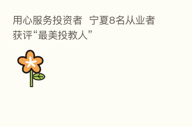 用心服务投资者 宁夏8名从业者获评“ 美投教人”