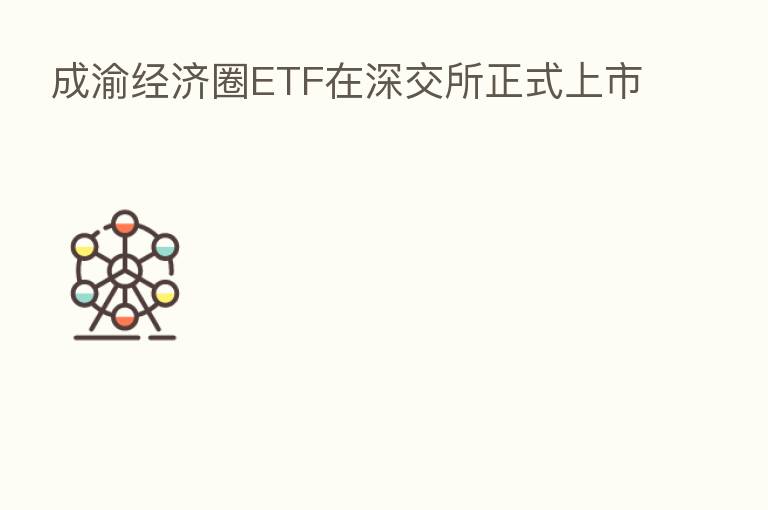 成渝经济圈ETF在深交所正式上市