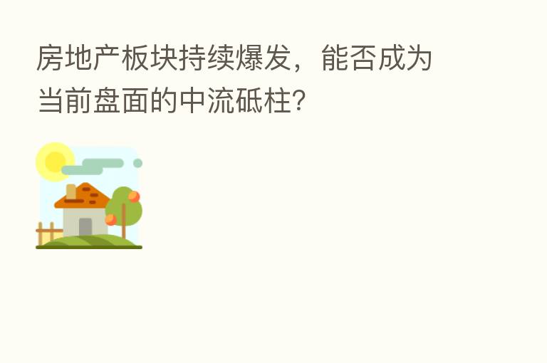 房地产板块持续爆发，能否成为当前盘面的中流砥柱？