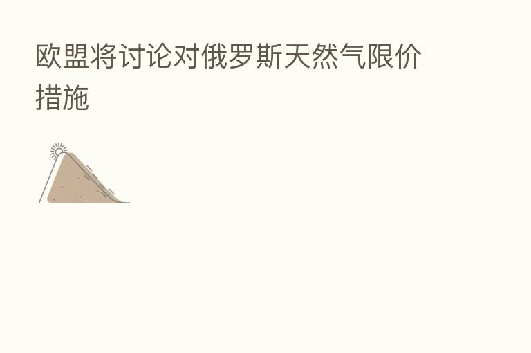 欧盟将讨论对俄罗斯天然气限价措施