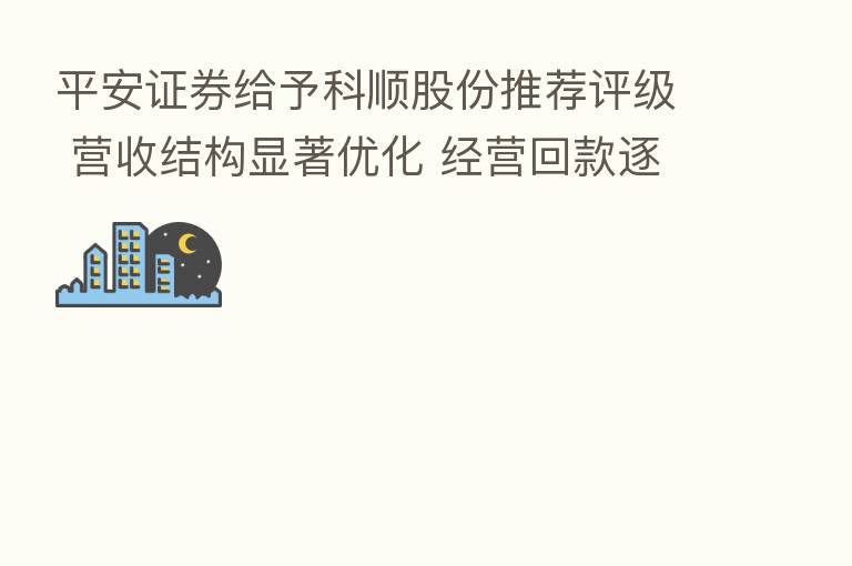 平安证券给予科顺股份推荐评级 营收结构显著优化 经营回款逐步改善