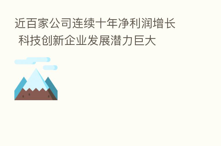 近百家公司连续十年净利润增长 科技创新企业发展潜力巨大