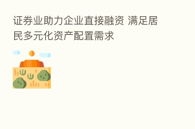 证券业助力企业直接融资 满足居民多元化资产配置需求