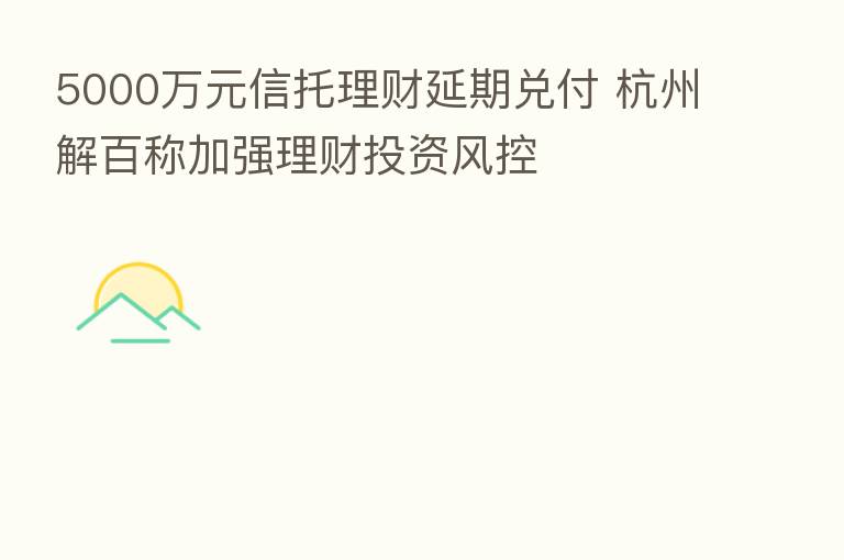 5000万元信托理财延期兑付 杭州解百称加强理财投资风控