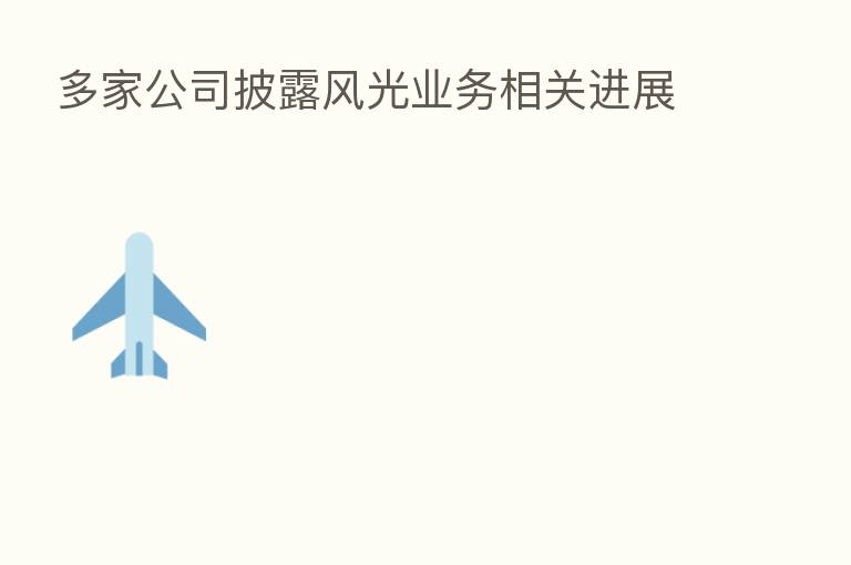 多家公司披露风光业务相关进展