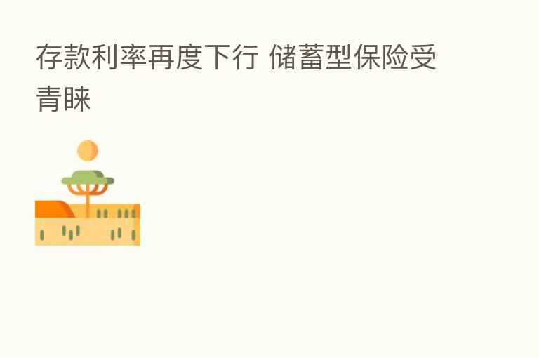 存款利率再度下行 储蓄型 受青睐