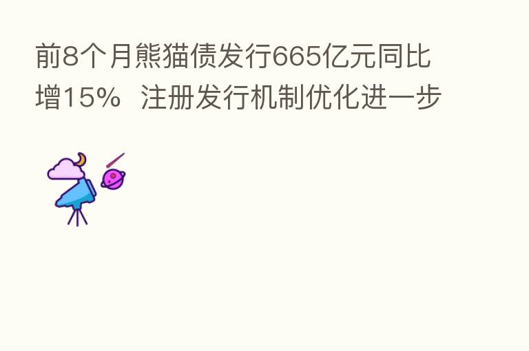 前8个月熊猫债发行665亿元同比增15% 注册发行机制优化进一步提升发行效率