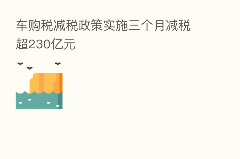 车购税减税政策实施三个月减税超230亿元