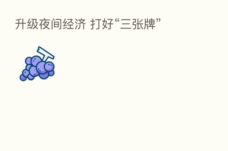 升级夜间经济 打好“三张牌”