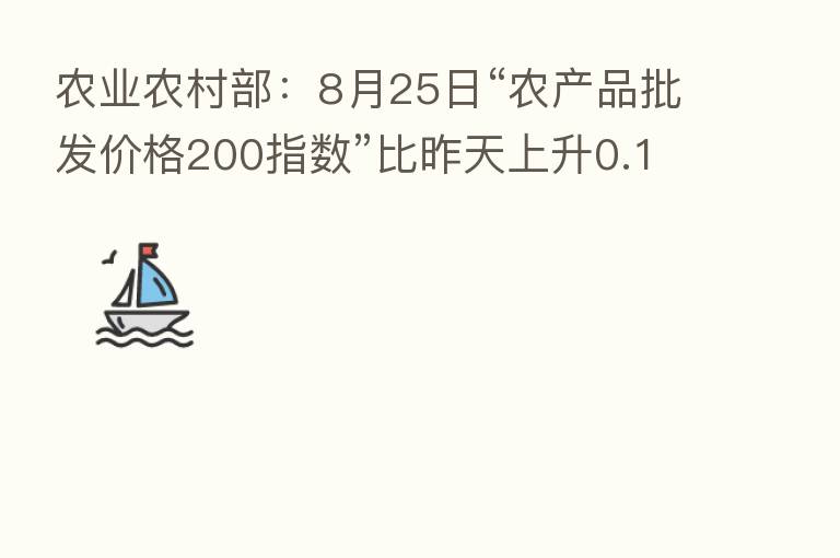 农业农村部：8月25日“农产品批发价格200指数”比昨天上升0.14个点