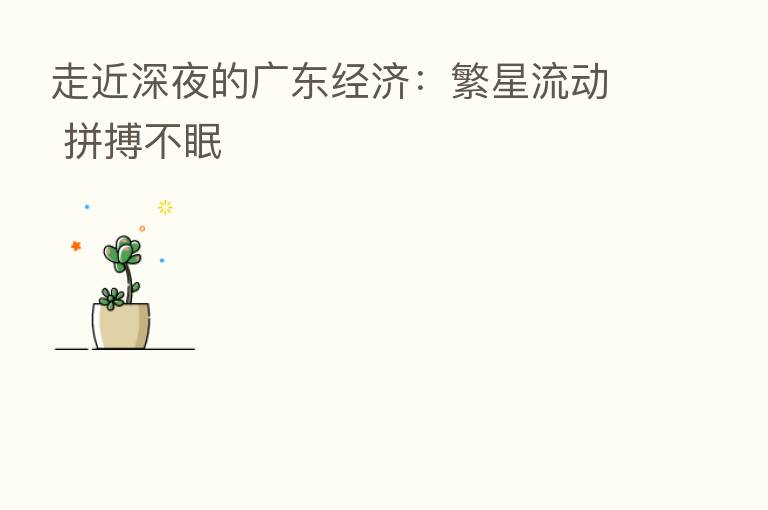 走近深夜的广东经济：繁星流动 拼搏不眠
