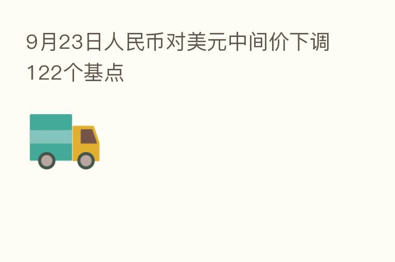 9月23日人民币对美元中间价下调122个基点