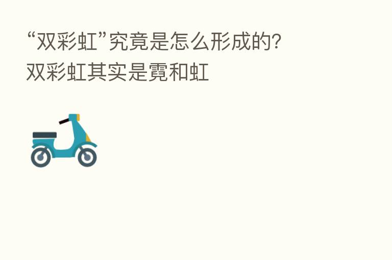 “双彩虹”究竟是怎么形成的?双彩虹其实是霓和虹