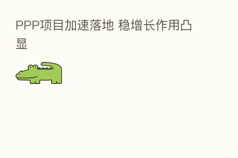 PPP项目加速落地 稳增长作用凸显