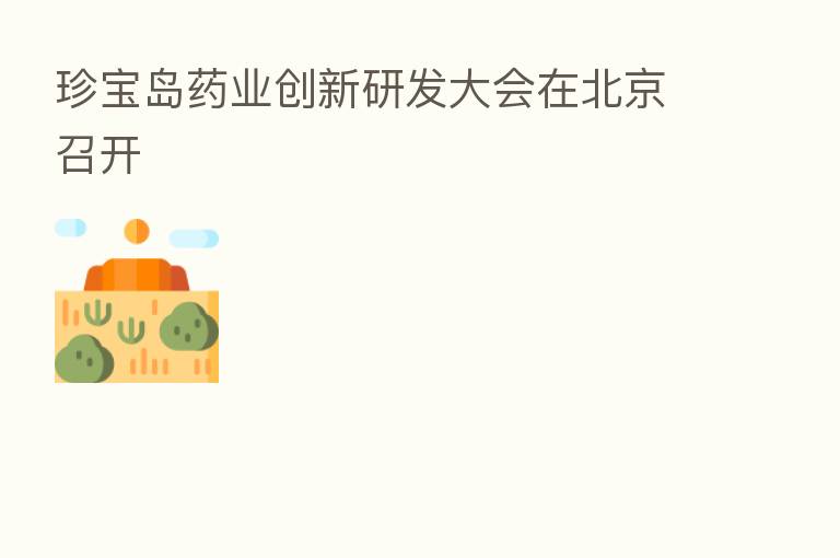 珍宝岛药业创新研发大会在北京召开