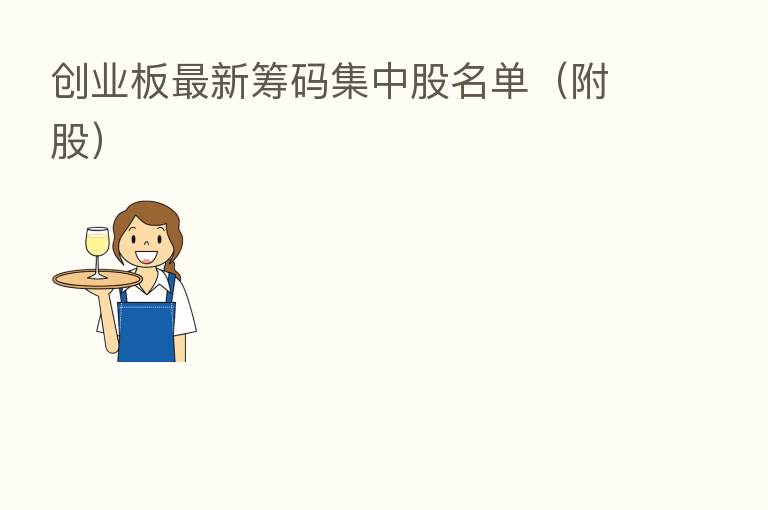 创业板新 筹码集中股名单(附股)