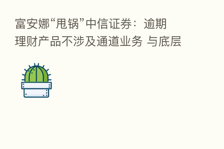 富安娜“甩锅”中信证券:逾期理财产品不涉及通道业务 与底层资产无关联