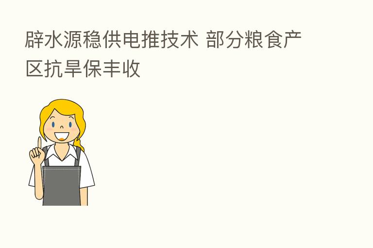 辟水源稳供电推技术 部分粮食产区抗旱保丰收
