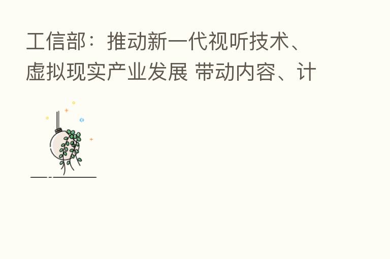 工信部：推动新一代视听技术、虚拟现实产业发展 带动内容、计算、存储、显示等产业链整体升级