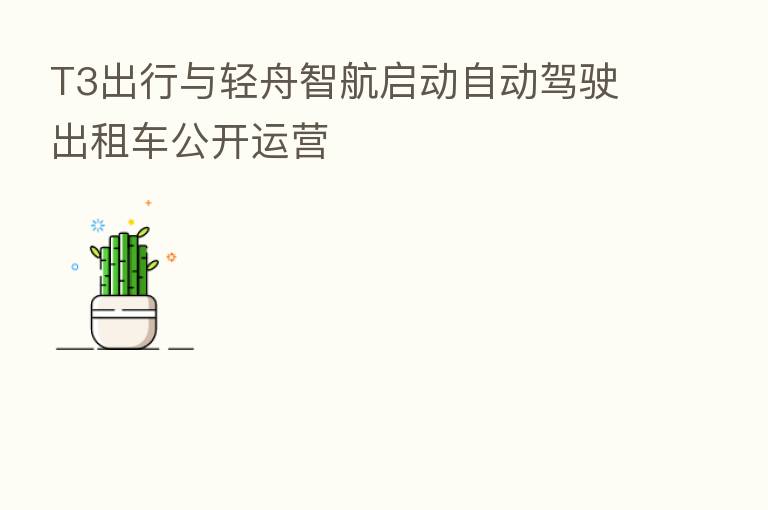T3出行与轻舟智航启动自动驾驶出租车公开运营