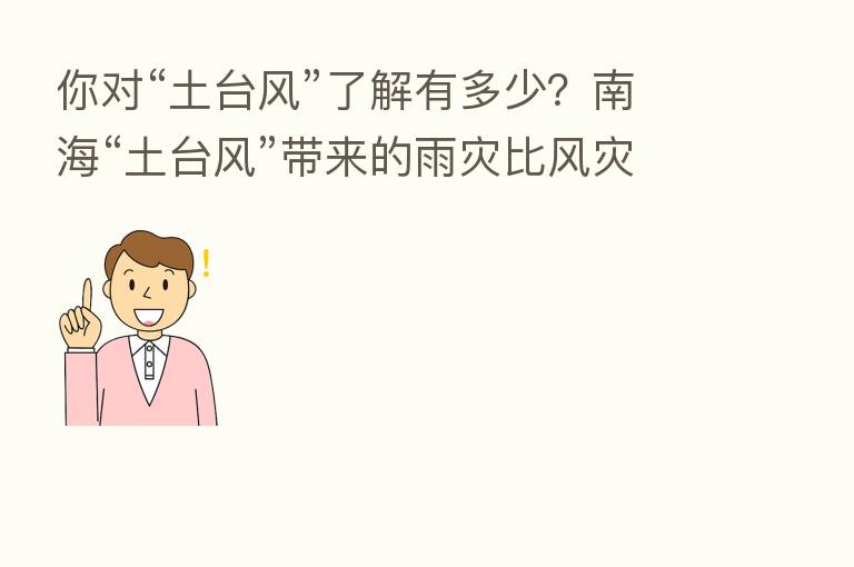 你对“土台风”了解有多少?南海“土台风”带来的雨灾比风灾更突出