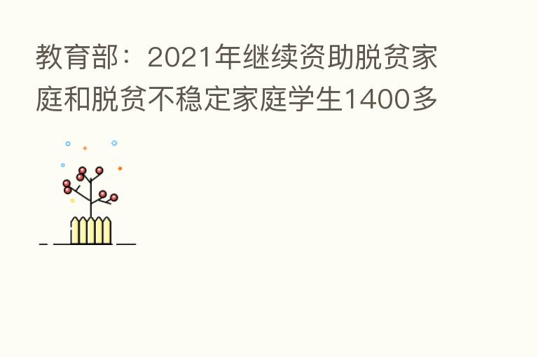 教育部:2021年继续资助脱贫家庭和脱贫不稳定家庭学生1400多万人