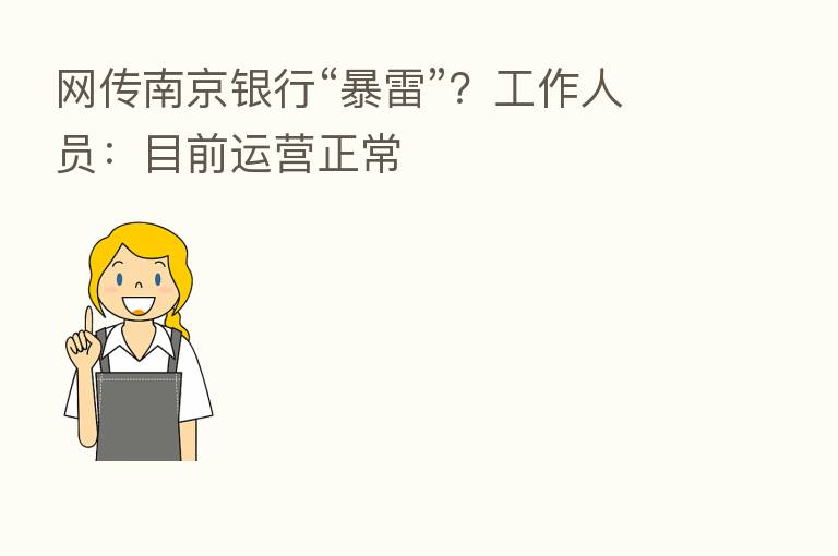 网传南京银行“暴雷”?工作人员:目前运营正常