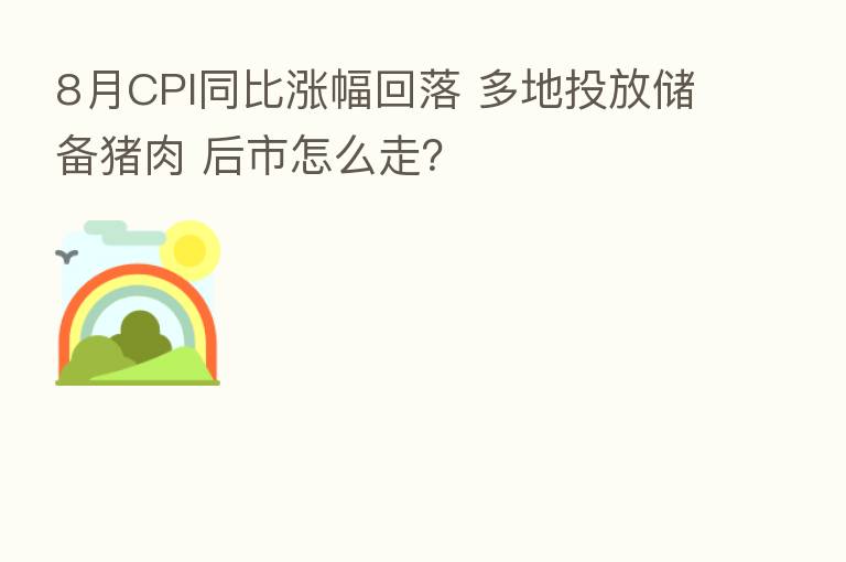 8月CPI同比涨幅回落 多地投放储备猪肉 后市怎么走?