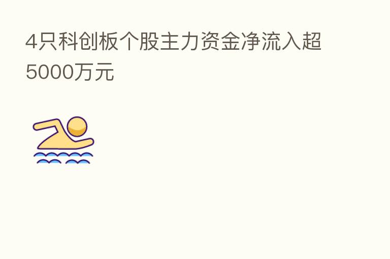 4只科创板个股主力资金净流入超5000万元