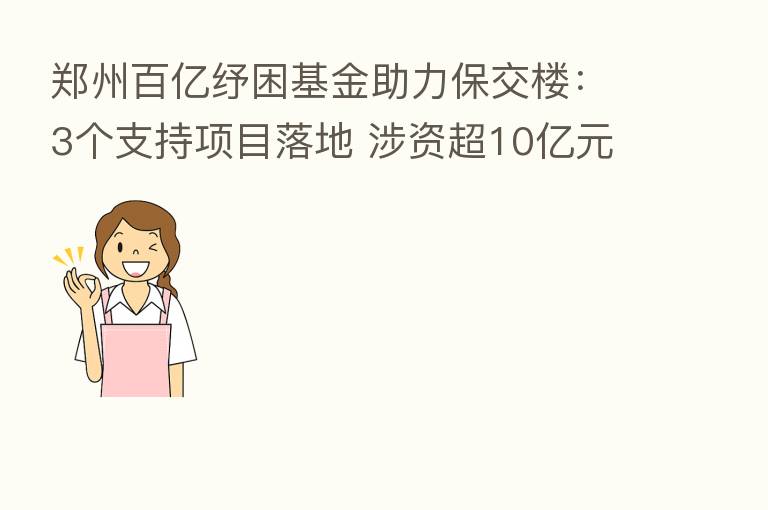 郑州百亿纾困基金助力保交楼：3个支持项目落地 涉资超10亿元