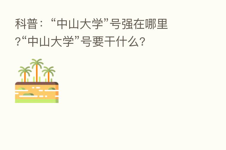科普:“中山大学”号强在哪里?“中山大学”号要干什么?