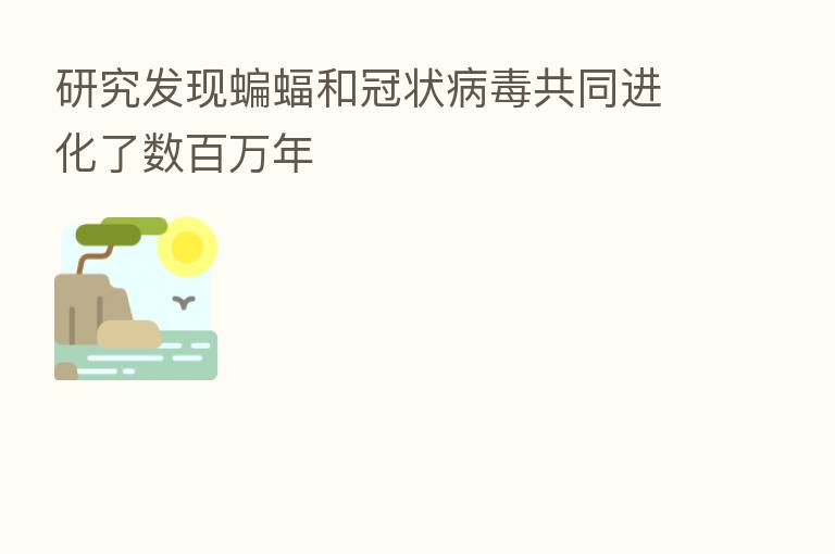 研究发现蝙蝠和冠状病毒共同进化了数白万年