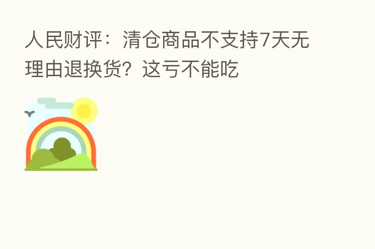 人民财评:清仓商品不支持7天无理由退换货?这亏不能吃
