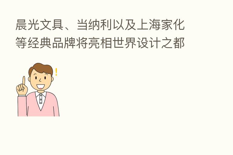 晨光文具、当纳利以及上海家化等经典品牌将亮相世界设计之都大会