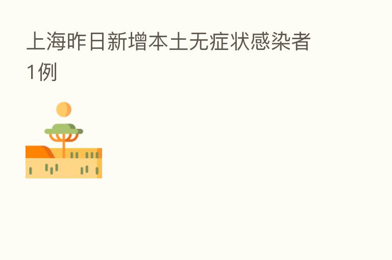 上海昨日新增本土无症状感染者1例