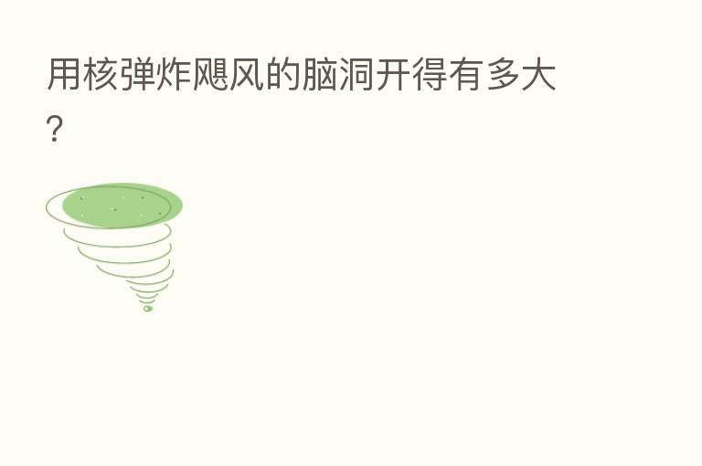 用核弹炸飓风的脑洞开得有多大?