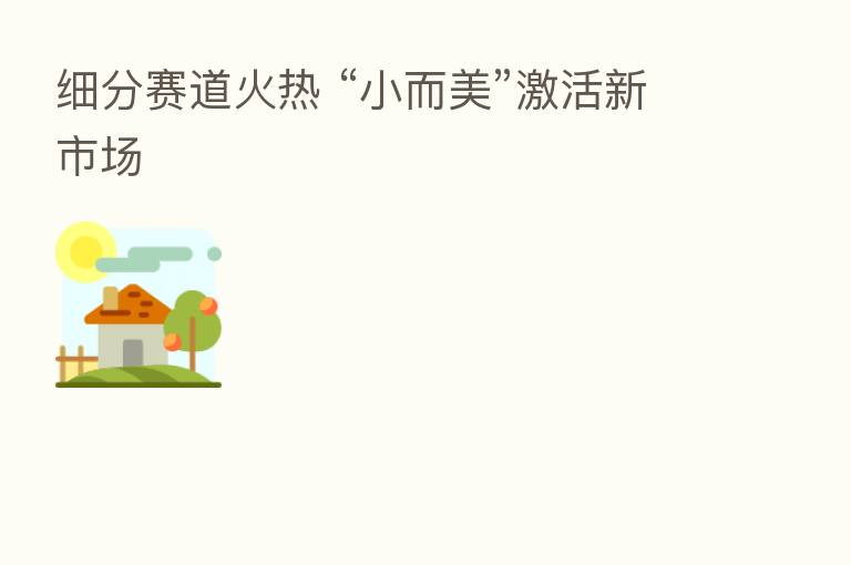 细分赛道火热 “小而美”激活新市场