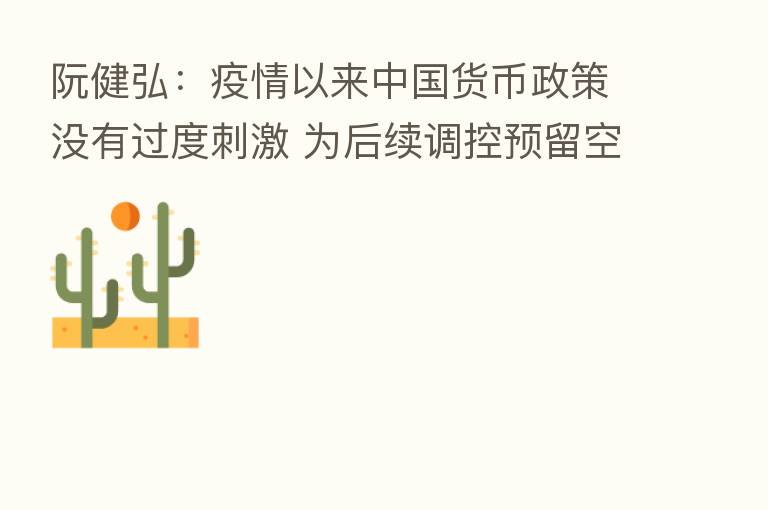 阮健弘：疫情以来中国货币政策没有过度刺激 为后续调控预留空间
