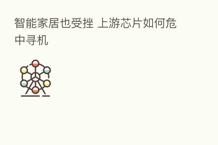 智能家居也受挫 上游芯片如何危中寻机
