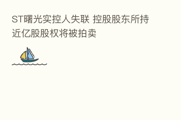 ST曙光实控人失联 控股股东所持近亿股股权将被拍卖