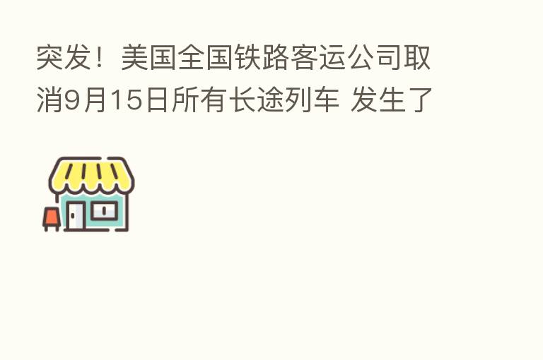 突发!美国全国铁路客运公司取消9月15日所有长途列车 发生了什么?