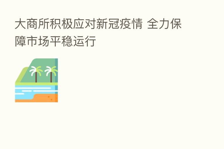 大商所积极应对新冠疫情 全力保障市场平稳运行