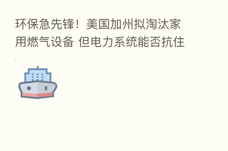 环保急先锋!美国加州拟淘汰家用燃气设备 但电力系统能否抗住重压?