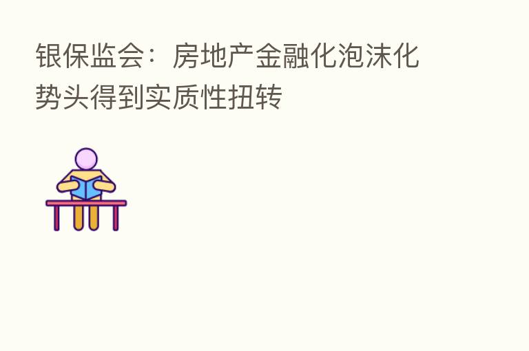 银保监会：房地产金融化泡沫化势头得到实质性扭转