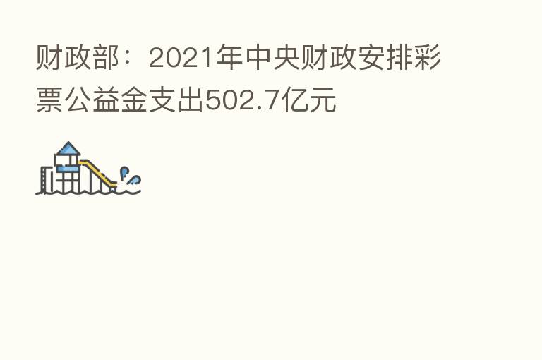 财政部:2021年中央财政安排彩票公益金支出502.7亿元