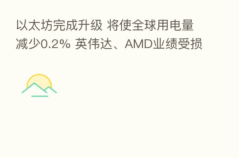 以太坊完成升级 将使全球用电量减少0.2% 英伟达、AMD业绩受损?