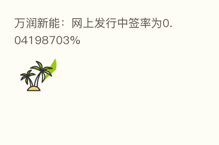 万润新能:网上发行中签率为0.04198703%