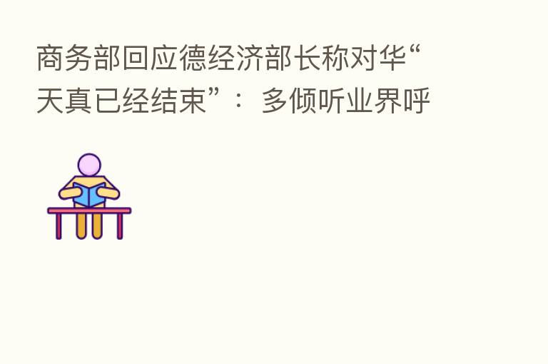 商务部回应德经济部长称对华“天真已经结束” ：多倾听业界呼声