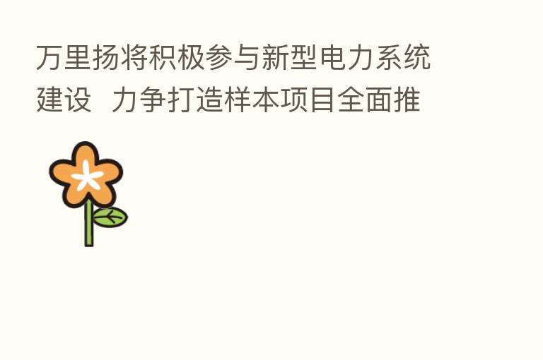 扬将积极参与新型电力系统建设 力争打造样本项目全面推广